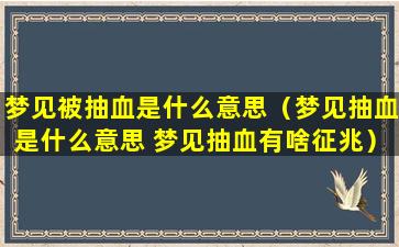 梦见被抽血是什么意思（梦见抽血是什么意思 梦见抽血有啥征兆）